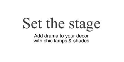 " Set the stage  Add drama to your decor with chic lamps & shades   Shop lighting "